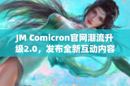 JM Comicron官网潮流升级2.0，发布全新互动内容