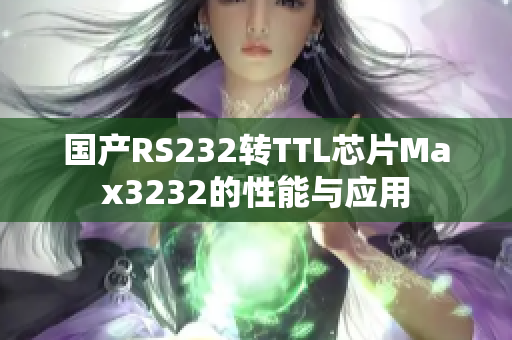 国产RS232转TTL芯片Max3232的性能与应用