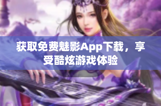获取免费魅影App下载，享受酷炫游戏体验