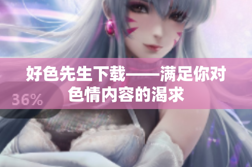 好色先生下载——满足你对色情内容的渴求