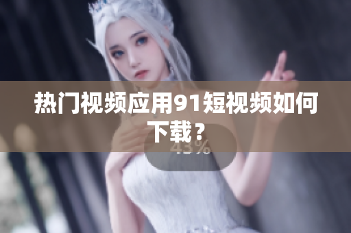 热门视频应用9.1短视频如何下载？