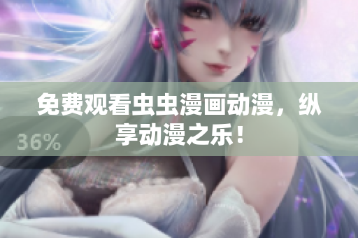 免费观看虫虫漫画动漫，纵享动漫之乐！