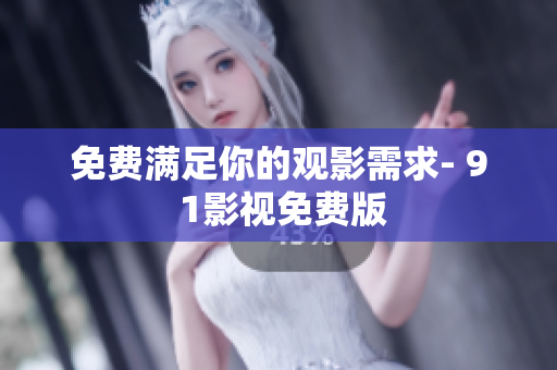 免费满足你的观影需求- 9 1影视免费版