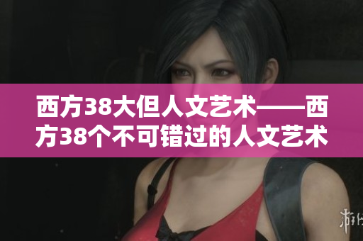 西方38大但人文艺术——西方38个不可错过的人文艺术体验