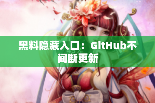 黑料隐藏入口：GitHub不间断更新