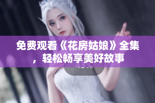 免费观看《花房姑娘》全集，轻松畅享美好故事