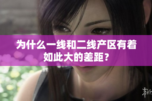 为什么一线和二线产区有着如此大的差距？