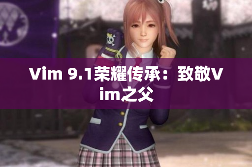 Vim 9.1荣耀传承：致敬Vim之父