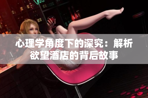 心理学角度下的深究：解析欲望酒店的背后故事