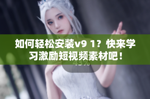 如何轻松安装v9 1？快来学习激励短视频素材吧！