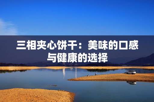 三相夹心饼干：美味的口感与健康的选择