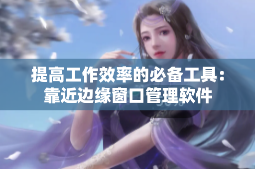 提高工作效率的必备工具：靠近边缘窗口管理软件
