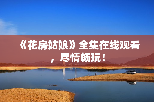 《花房姑娘》全集在线观看，尽情畅玩！