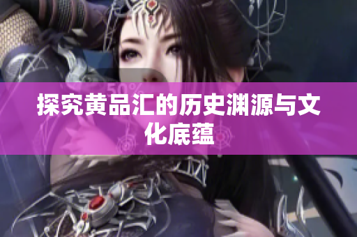 探究黄品汇的历史渊源与文化底蕴