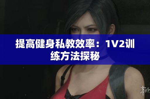 提高健身私教效率：1V2训练方法探秘