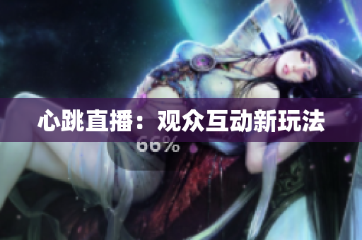 心跳直播：观众互动新玩法