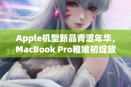 Apple机型新品青涩年华，MacBook Pro稚嫩初绽放
