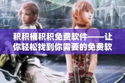 积积桶积积免费软件——让你轻松找到你需要的免费软件