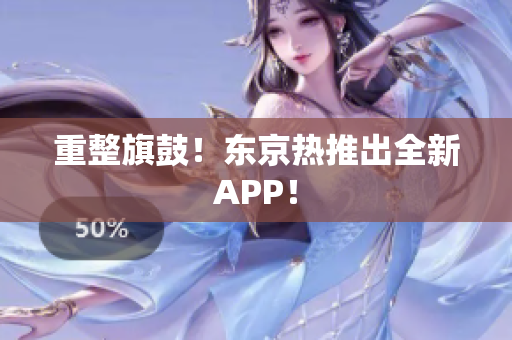 重整旗鼓！东京热推出全新APP！