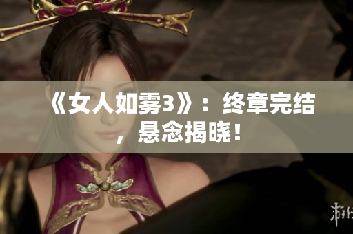 《女人如雾3》：终章完结，悬念揭晓！