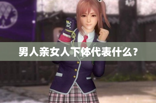 男人亲女人下体代表什么？