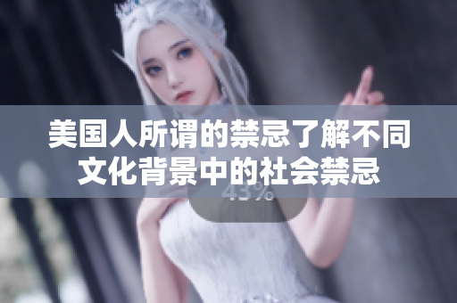 美国人所谓的禁忌了解不同文化背景中的社会禁忌