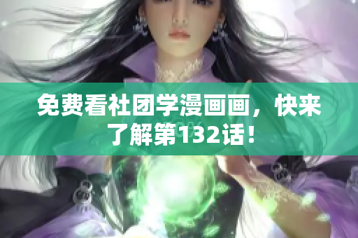 免费看社团学漫画画，快来了解第132话！