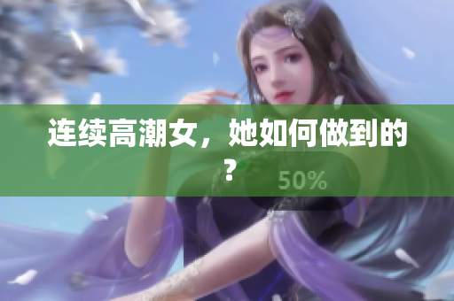 连续高潮女，她如何做到的？