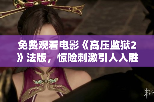 免费观看电影《高压监狱2》法版，惊险刺激引人入胜！