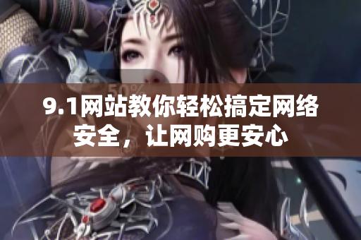 9.1网站教你轻松搞定网络安全，让网购更安心