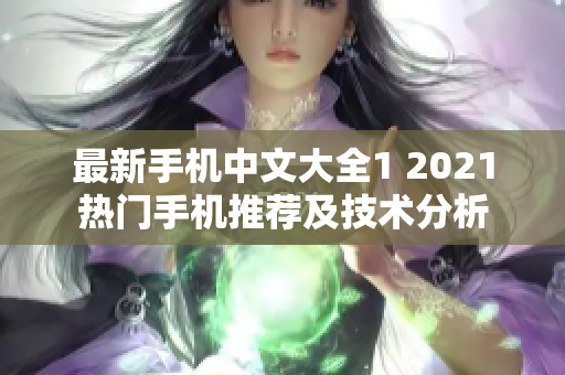 最新手机中文大全1 2021热门手机推荐及技术分析
