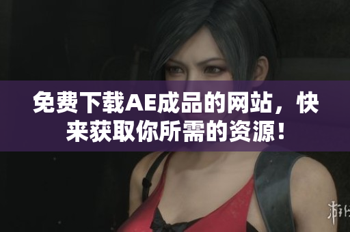 免费下载AE成品的网站，快来获取你所需的资源！