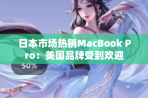 日本市场热销MacBook Pro：美国品牌受到欢迎