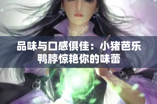 品味与口感俱佳：小猪芭乐鸭脖惊艳你的味蕾