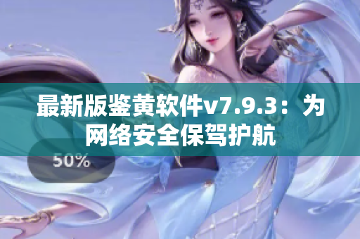 最新版鉴黄软件v7.9.3：为网络安全保驾护航