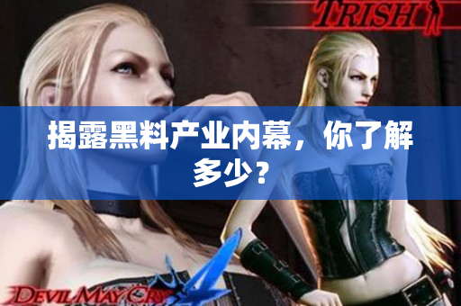 揭露黑料产业内幕，你了解多少？