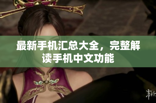 最新手机汇总大全，完整解读手机中文功能