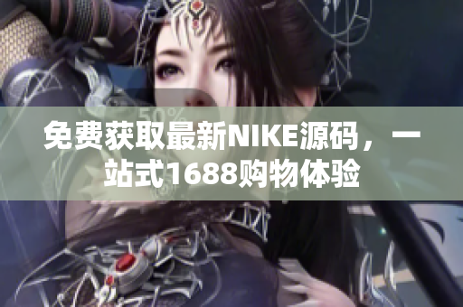 免费获取最新NIKE源码，一站式1688购物体验