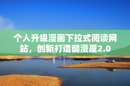 个人升级漫画下拉式阅读网站，创新打造酷漫屋2.0