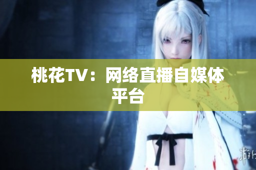 桃花TV：网络直播自媒体平台