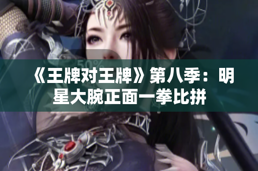 《王牌对王牌》第八季：明星大腕正面一拳比拼