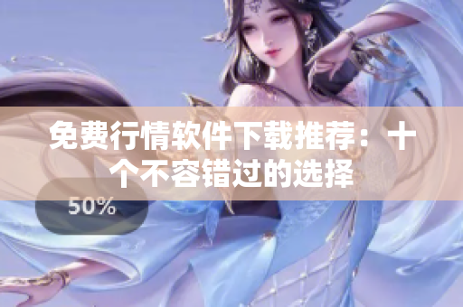 免费行情软件下载推荐：十个不容错过的选择
