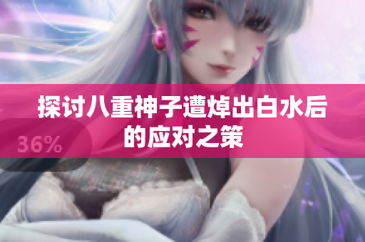 探讨八重神子遭焯出白水后的应对之策