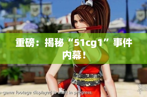 重磅：揭秘“51cg1”事件内幕！