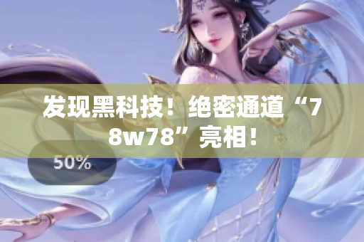 发现黑科技！绝密通道“78w78”亮相！