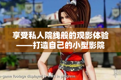 享受私人院线般的观影体验——打造自己的小型影院