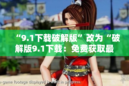 “9.1下载破解版”改为“破解版9.1下载：免费获取最新软件”