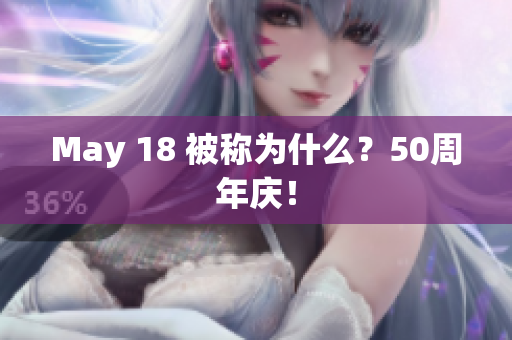May 18 被称为什么？50周年庆！