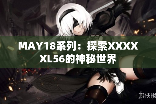 MAY18系列：探索XXXXXL56的神秘世界