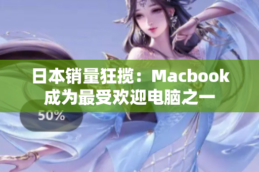 日本销量狂揽：Macbook成为最受欢迎电脑之一